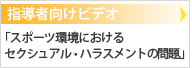 指導者向けビデオ「スポーツ環境におけるセクシュアル・ハラスメントの問題」